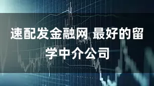 速配发金融网 最好的留学中介公司